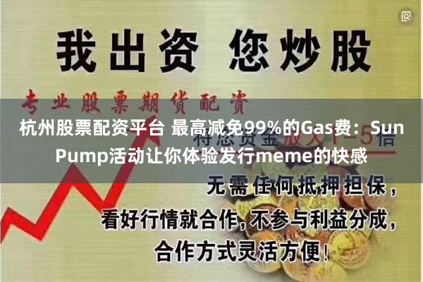 杭州股票配资平台 最高减免99%的Gas费：SunPump活动让你体验发行meme的快感