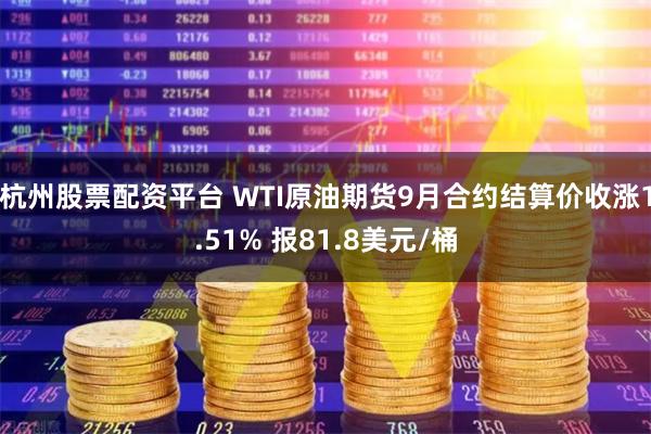 杭州股票配资平台 WTI原油期货9月合约结算价收涨1.51% 报81.8美元/桶