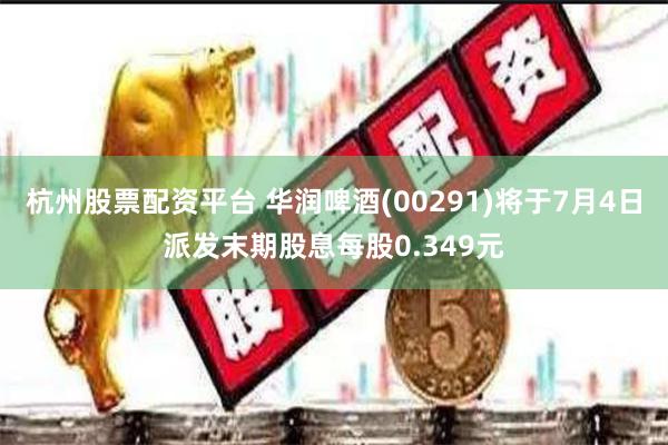 杭州股票配资平台 华润啤酒(00291)将于7月4日派发末期股息每股0.349元