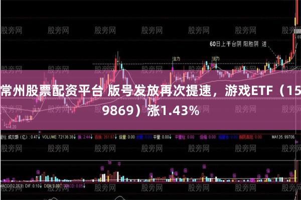 常州股票配资平台 版号发放再次提速，游戏ETF（159869）涨1.43%