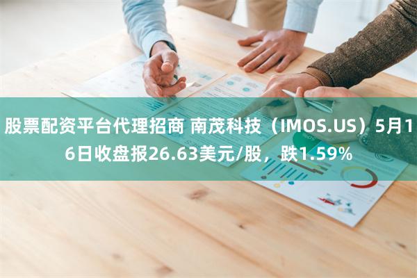 股票配资平台代理招商 南茂科技（IMOS.US）5月16日收盘报26.63美元/股，跌1.59%