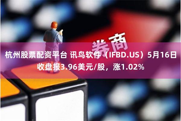 杭州股票配资平台 讯鸟软件（IFBD.US）5月16日收盘报3.96美元/股，涨1.02%