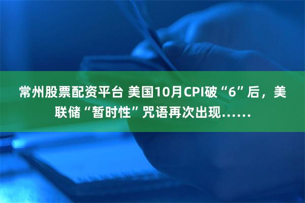 常州股票配资平台 美国10月CPI破“6”后，美联储“暂时性”咒语再次出现……