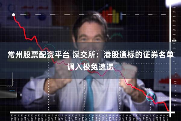 常州股票配资平台 深交所：港股通标的证券名单调入极兔速递