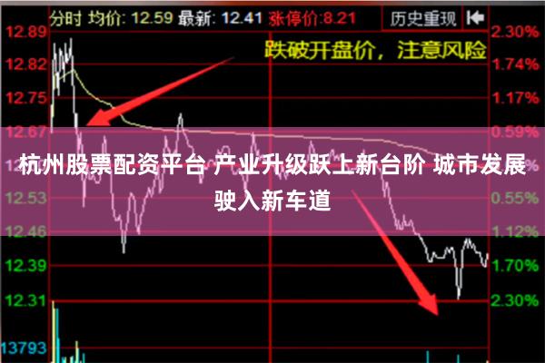 杭州股票配资平台 产业升级跃上新台阶 城市发展驶入新车道