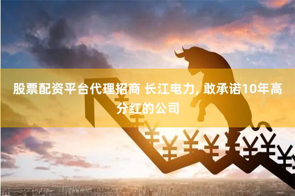 股票配资平台代理招商 长江电力, 敢承诺10年高分红的公司