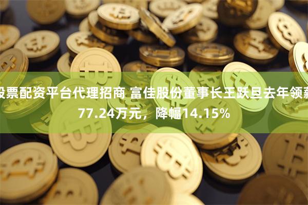 股票配资平台代理招商 富佳股份董事长王跃旦去年领薪77.24万元，降幅14.15%