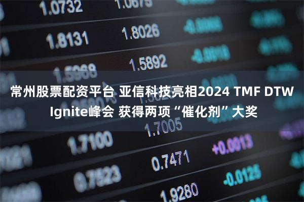 常州股票配资平台 亚信科技亮相2024 TMF DTW Ignite峰会 获得两项“催化剂”大奖