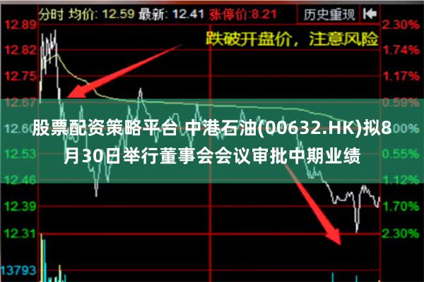 股票配资策略平台 中港石油(00632.HK)拟8月30日举行董事会会议审批中期业绩