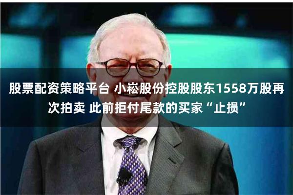 股票配资策略平台 小崧股份控股股东1558万股再次拍卖 此前拒付尾款的买家“止损”