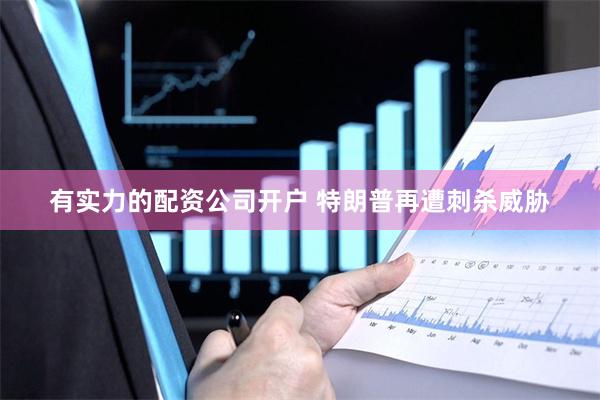 有实力的配资公司开户 特朗普再遭刺杀威胁