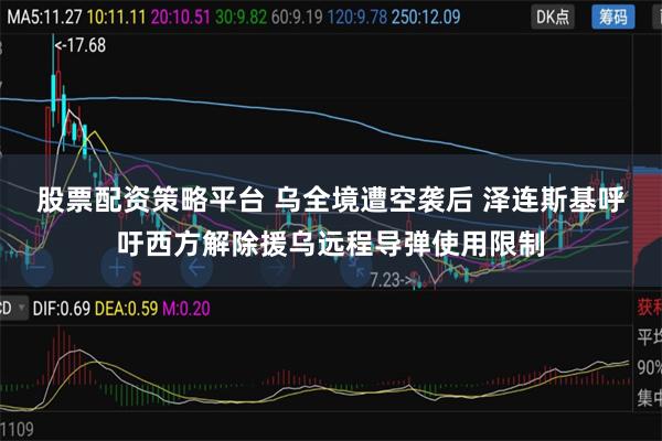 股票配资策略平台 乌全境遭空袭后 泽连斯基呼吁西方解除援乌远程导弹使用限制