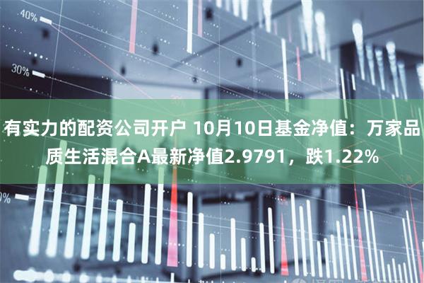 有实力的配资公司开户 10月10日基金净值：万家品质生活混合