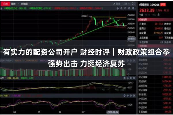 有实力的配资公司开户 财经时评｜财政政策组合拳强势出击 力挺