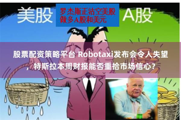 股票配资策略平台 Robotaxi发布会令人失望，特斯拉本周财报能否重拾市场信心？