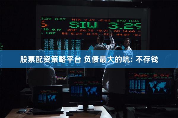 股票配资策略平台 负债最大的坑: 不存钱