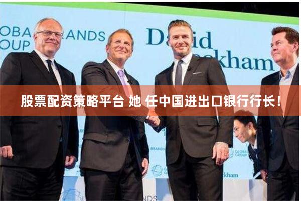 股票配资策略平台 她 任中国进出口银行行长！