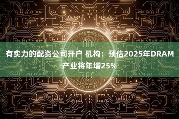 有实力的配资公司开户 机构：预估2025年DRAM产业将年增25%