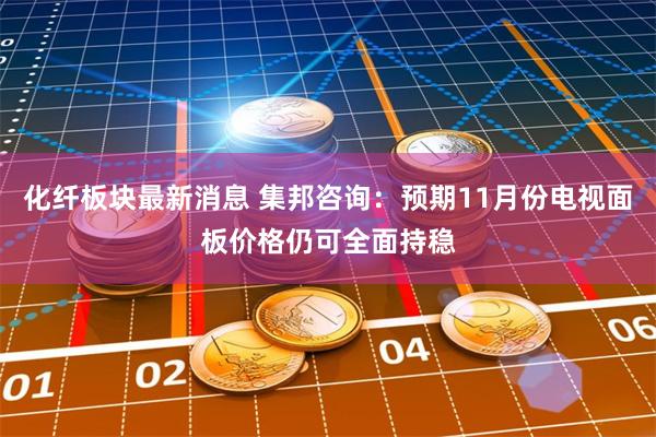 化纤板块最新消息 集邦咨询：预期11月份电视面板价格仍可全面持稳