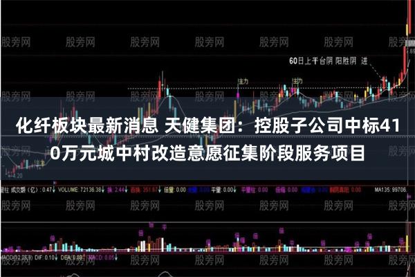 化纤板块最新消息 天健集团：控股子公司中标410万元城中村改造意愿征集阶段服务项目