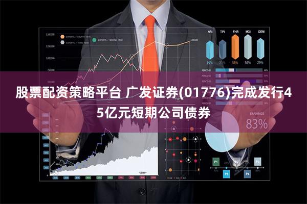 股票配资策略平台 广发证券(01776)完成发行45亿元短期公司债券