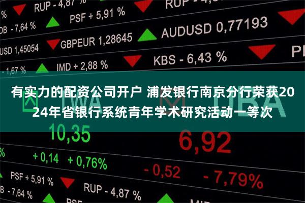 有实力的配资公司开户 浦发银行南京分行荣获2024年省银行系统青年学术研究活动一等次