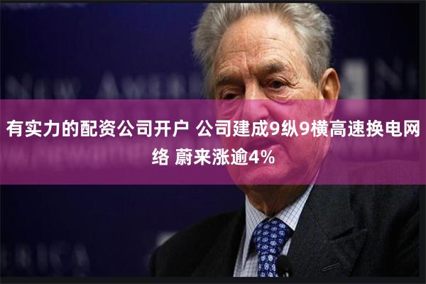 有实力的配资公司开户 公司建成9纵9横高速换电网络 蔚来涨逾4%