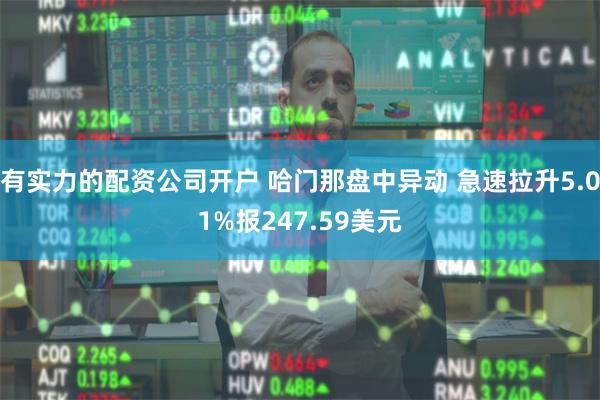 有实力的配资公司开户 哈门那盘中异动 急速拉升5.01%报247.59美元