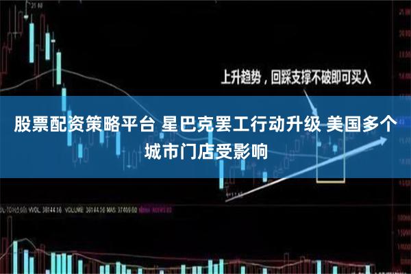股票配资策略平台 星巴克罢工行动升级 美国多个城市门店受影响