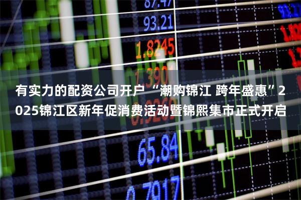 有实力的配资公司开户 “潮购锦江 跨年盛惠”2025锦江区新